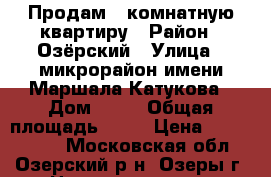 Продам 1-комнатную квартиру › Район ­ Озёрский › Улица ­ микрорайон имени Маршала Катукова › Дом ­ 34 › Общая площадь ­ 31 › Цена ­ 1 900 000 - Московская обл., Озерский р-н, Озеры г. Недвижимость » Квартиры продажа   